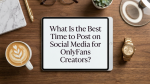 What Is the Best Time to Post on Social Media for OnlyFans Creators?